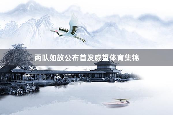 两队如故公布首发威望体育集锦