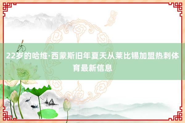 22岁的哈维·西蒙斯旧年夏天从莱比锡加盟热刺体育最新信息