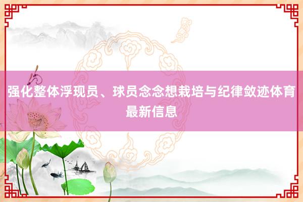 强化整体浮现员、球员念念想栽培与纪律敛迹体育最新信息