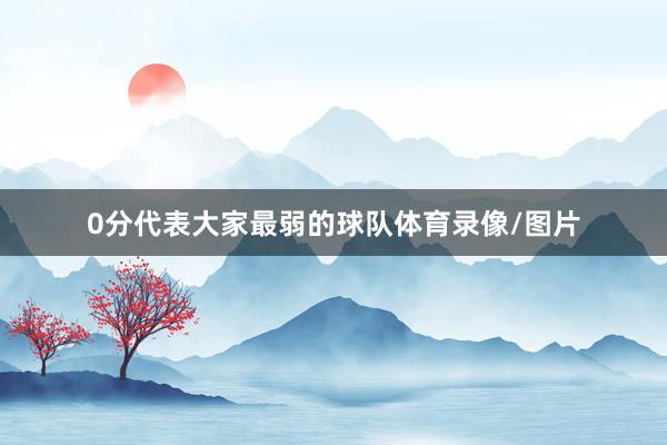 0分代表大家最弱的球队体育录像/图片