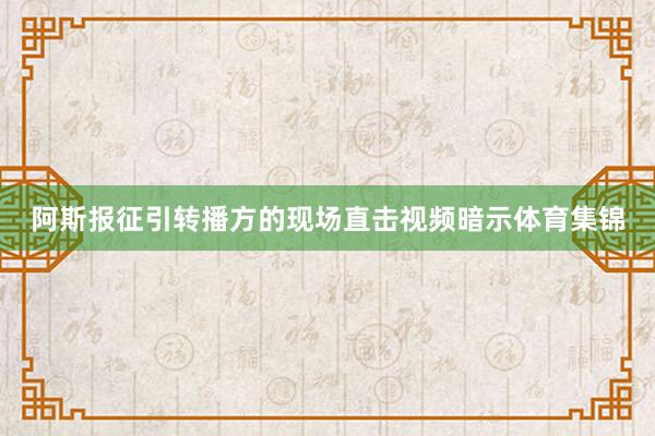 阿斯报征引转播方的现场直击视频暗示体育集锦