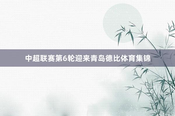 中超联赛第6轮迎来青岛德比体育集锦