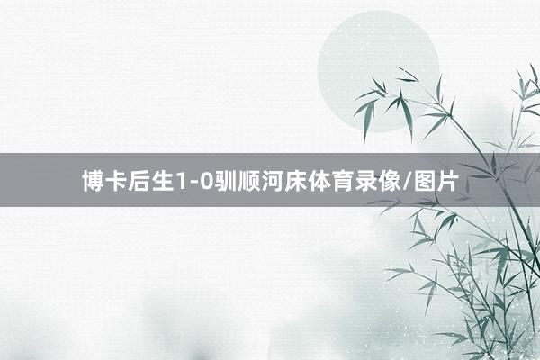博卡后生1-0驯顺河床体育录像/图片
