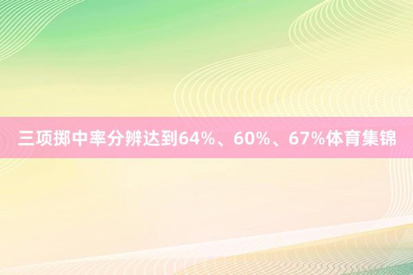 三项掷中率分辨达到64%、60%、67%体育集锦