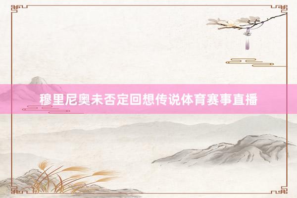 穆里尼奥未否定回想传说体育赛事直播