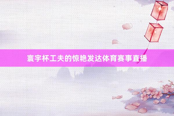 寰宇杯工夫的惊艳发达体育赛事直播