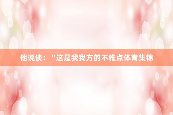 他说谈：“这是我我方的不雅点体育集锦