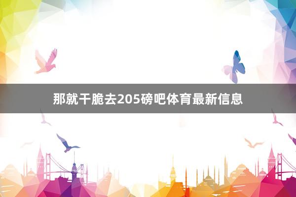 那就干脆去205磅吧体育最新信息