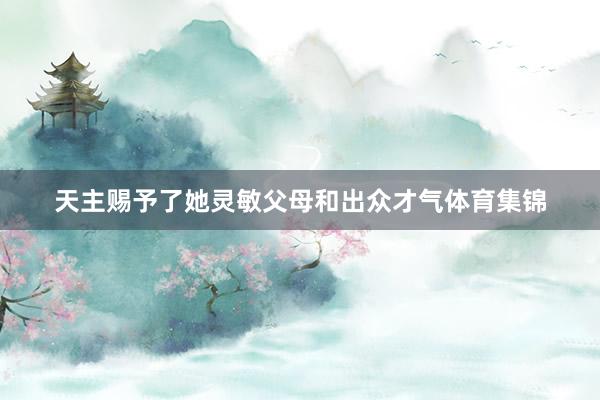 天主赐予了她灵敏父母和出众才气体育集锦