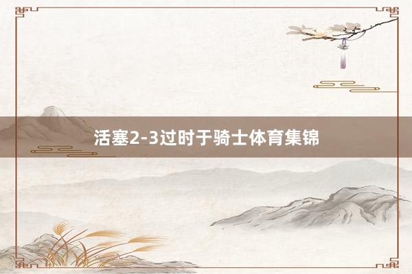 活塞2-3过时于骑士体育集锦