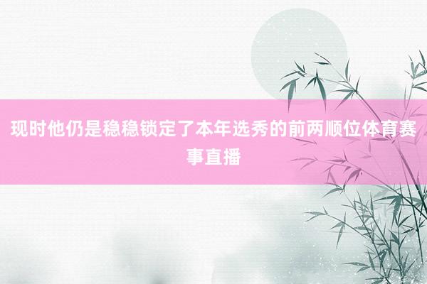 现时他仍是稳稳锁定了本年选秀的前两顺位体育赛事直播