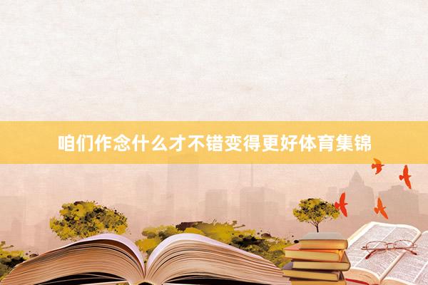 咱们作念什么才不错变得更好体育集锦