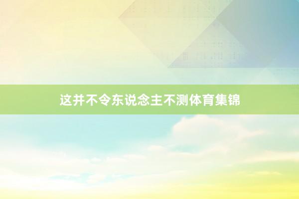 这并不令东说念主不测体育集锦