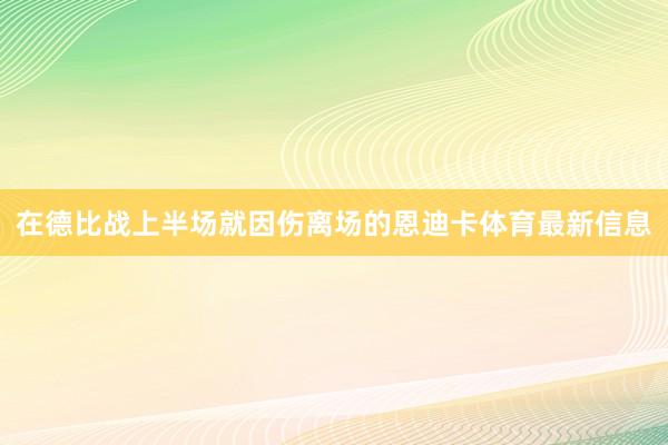 在德比战上半场就因伤离场的恩迪卡体育最新信息