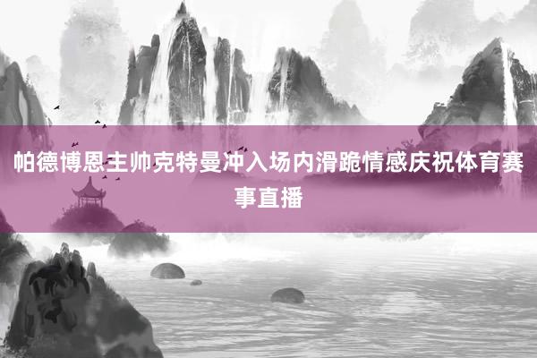 帕德博恩主帅克特曼冲入场内滑跪情感庆祝体育赛事直播