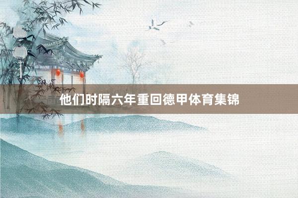 他们时隔六年重回德甲体育集锦