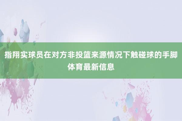 指翔实球员在对方非投篮来源情况下触碰球的手脚体育最新信息