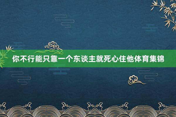 你不行能只靠一个东谈主就死心住他体育集锦