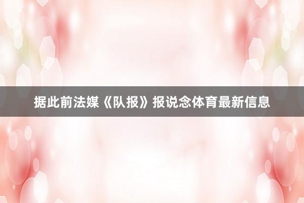 据此前法媒《队报》报说念体育最新信息