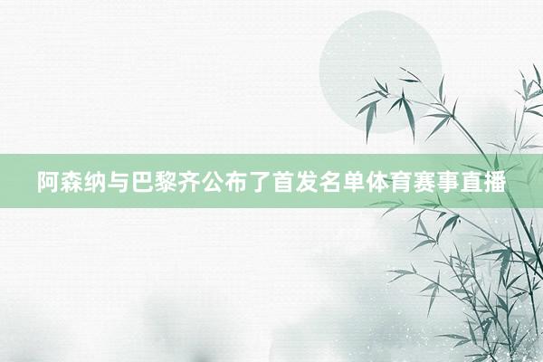 阿森纳与巴黎齐公布了首发名单体育赛事直播