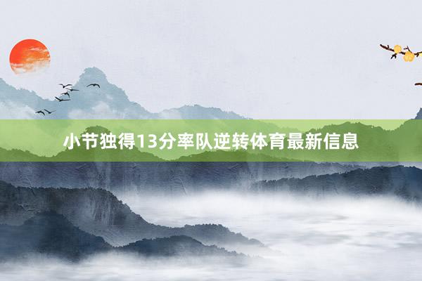 小节独得13分率队逆转体育最新信息
