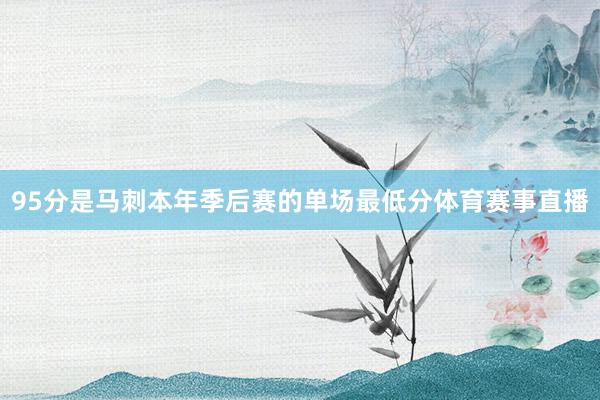 95分是马刺本年季后赛的单场最低分体育赛事直播