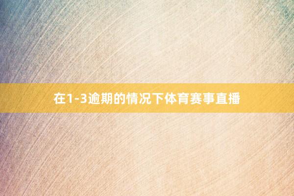 在1-3逾期的情况下体育赛事直播