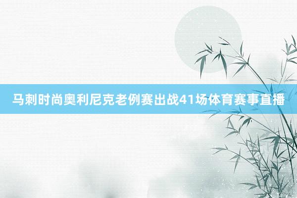 马刺时尚奥利尼克老例赛出战41场体育赛事直播