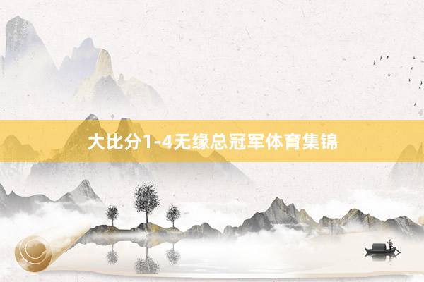 大比分1-4无缘总冠军体育集锦
