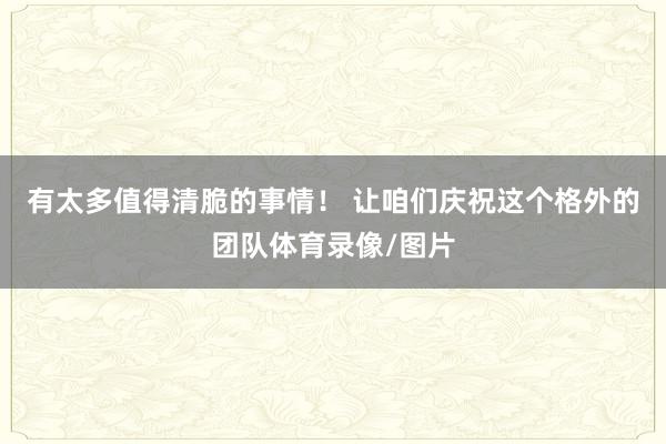 有太多值得清脆的事情！ 让咱们庆祝这个格外的团队体育录像/图