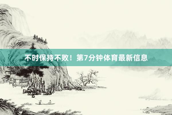 不时保持不败！第7分钟体育最新信息