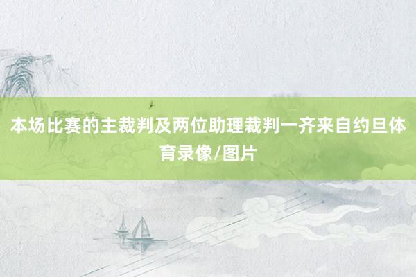 本场比赛的主裁判及两位助理裁判一齐来自约旦体育录像/图片